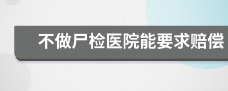 不做尸检医院能要求赔偿