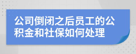公司倒闭之后员工的公积金和社保如何处理