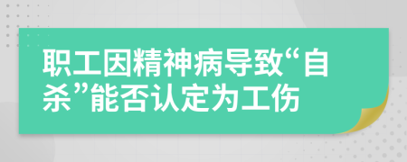 职工因精神病导致“自杀”能否认定为工伤