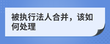 被执行法人合并，该如何处理