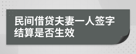 民间借贷夫妻一人签字结算是否生效