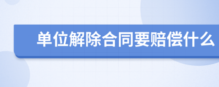 单位解除合同要赔偿什么