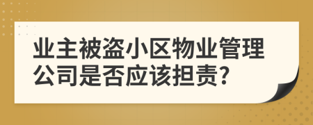 业主被盗小区物业管理公司是否应该担责?