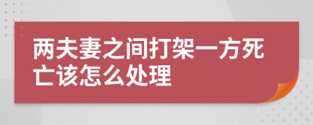 两夫妻之间打架一方死亡该怎么处理