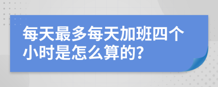 每天最多每天加班四个小时是怎么算的？