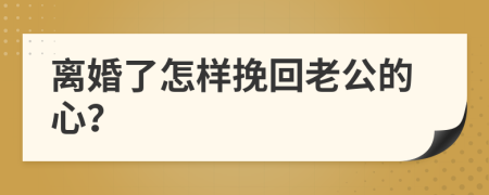 离婚了怎样挽回老公的心？