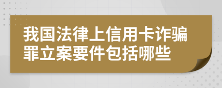 我国法律上信用卡诈骗罪立案要件包括哪些