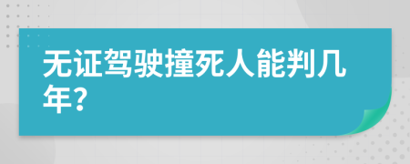 无证驾驶撞死人能判几年？