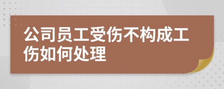 公司员工受伤不构成工伤如何处理