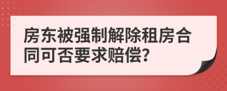 房东被强制解除租房合同可否要求赔偿？