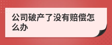 公司破产了没有赔偿怎么办