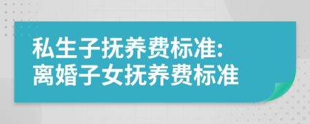 私生子抚养费标准: 离婚子女抚养费标准