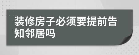 装修房子必须要提前告知邻居吗