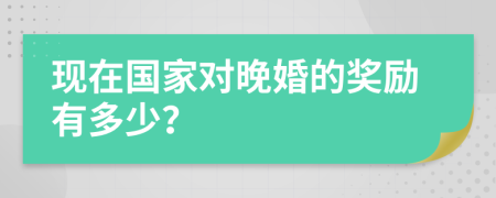 现在国家对晚婚的奖励有多少？