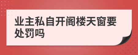 业主私自开阁楼天窗要处罚吗