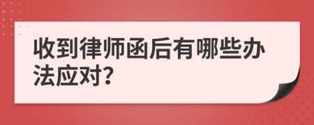 收到律师函后有哪些办法应对？