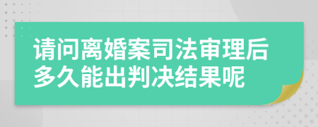 请问离婚案司法审理后多久能出判决结果呢