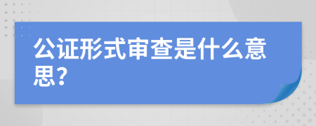 公证形式审查是什么意思？
