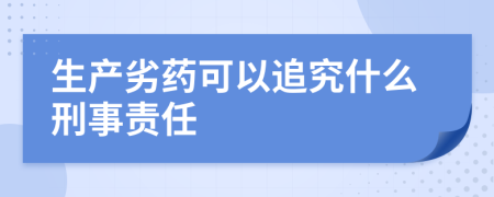 生产劣药可以追究什么刑事责任