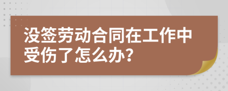 没签劳动合同在工作中受伤了怎么办？