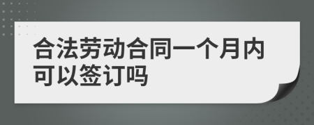 合法劳动合同一个月内可以签订吗