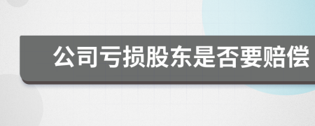 公司亏损股东是否要赔偿