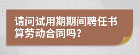 请问试用期期间聘任书算劳动合同吗？