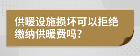 供暖设施损坏可以拒绝缴纳供暖费吗?