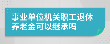 事业单位机关职工退休养老金可以继承吗