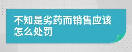 不知是劣药而销售应该怎么处罚