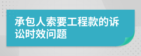 承包人索要工程款的诉讼时效问题