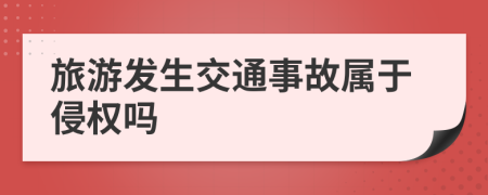 旅游发生交通事故属于侵权吗