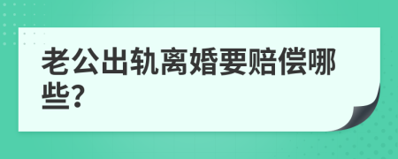 老公出轨离婚要赔偿哪些？