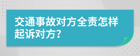 交通事故对方全责怎样起诉对方？