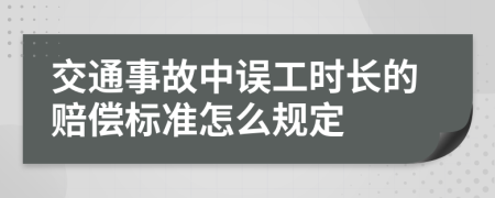 交通事故中误工时长的赔偿标准怎么规定