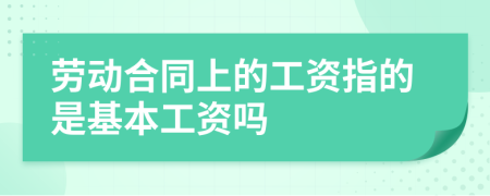 劳动合同上的工资指的是基本工资吗