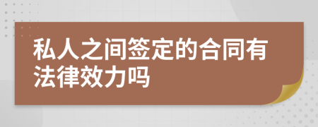 私人之间签定的合同有法律效力吗