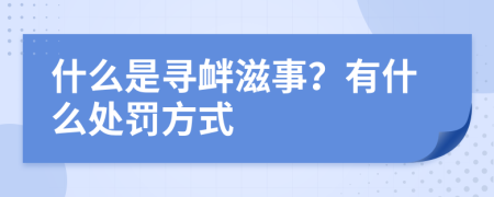 什么是寻衅滋事？有什么处罚方式