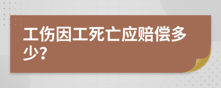 工伤因工死亡应赔偿多少？