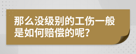 那么没级别的工伤一般是如何赔偿的呢？