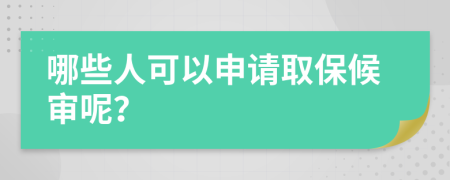 哪些人可以申请取保候审呢？