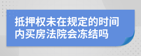 抵押权未在规定的时间内买房法院会冻结吗