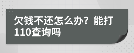 欠钱不还怎么办？能打110查询吗