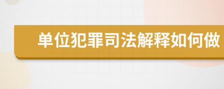 单位犯罪司法解释如何做