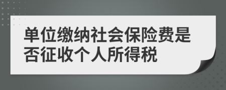 单位缴纳社会保险费是否征收个人所得税