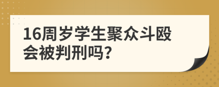 16周岁学生聚众斗殴会被判刑吗？