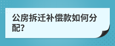 公房拆迁补偿款如何分配？