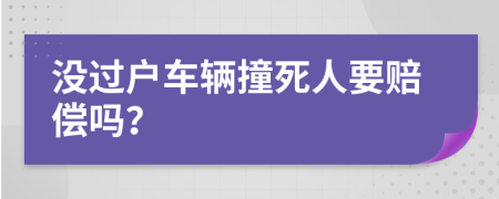 没过户车辆撞死人要赔偿吗？