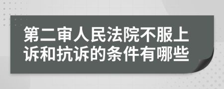 第二审人民法院不服上诉和抗诉的条件有哪些