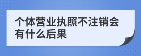 个体营业执照不注销会有什么后果